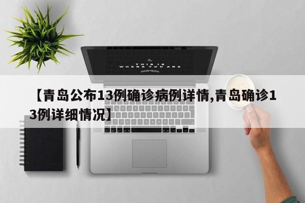 【青岛公布13例确诊病例详情,青岛确诊13例详细情况】