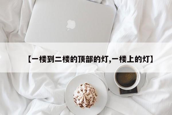 【一楼到二楼的顶部的灯,一楼上的灯】