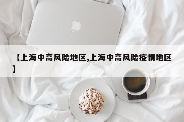 【上海中高风险地区,上海中高风险疫情地区】