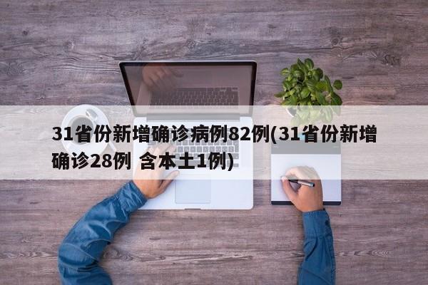 31省份新增确诊病例82例(31省份新增确诊28例 含本土1例)