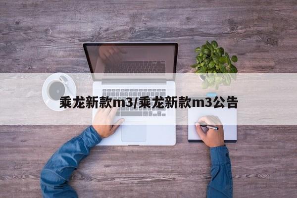 乘龙新款m3/乘龙新款m3公告