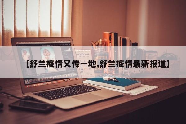 【舒兰疫情又传一地,舒兰疫情最新报道】