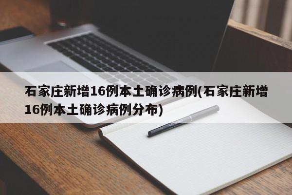 石家庄新增16例本土确诊病例(石家庄新增16例本土确诊病例分布)