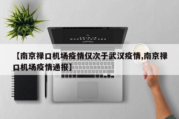 【南京禄口机场疫情仅次于武汉疫情,南京禄口机场疫情通报】