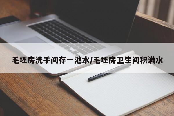 毛坯房洗手间存一池水/毛坯房卫生间积满水