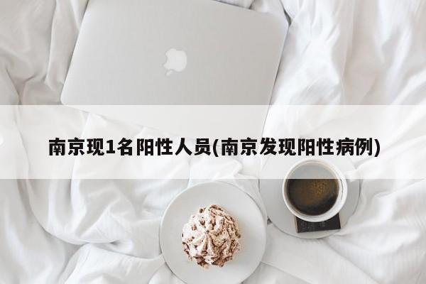 南京现1名阳性人员(南京发现阳性病例)