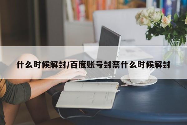 什么时候解封/百度账号封禁什么时候解封