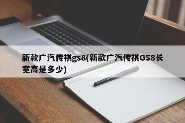 新款广汽传祺gs8(新款广汽传祺GS8长宽高是多少)