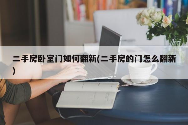 二手房卧室门如何翻新(二手房的门怎么翻新)