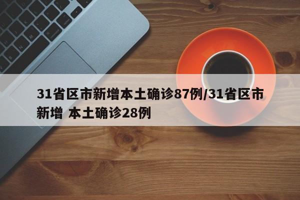 31省区市新增本土确诊87例/31省区市新增 本土确诊28例