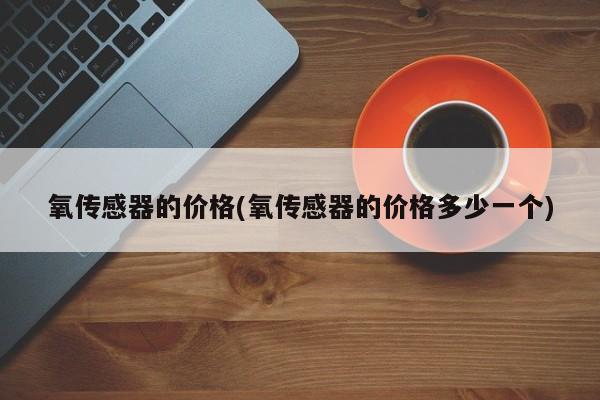 氧传感器的价格(氧传感器的价格多少一个)