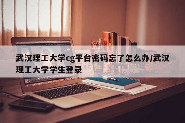 武汉理工大学cg平台密码忘了怎么办/武汉理工大学学生登录