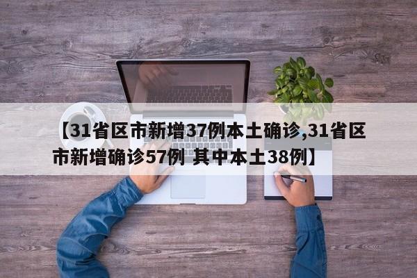 【31省区市新增37例本土确诊,31省区市新增确诊57例 其中本土38例】