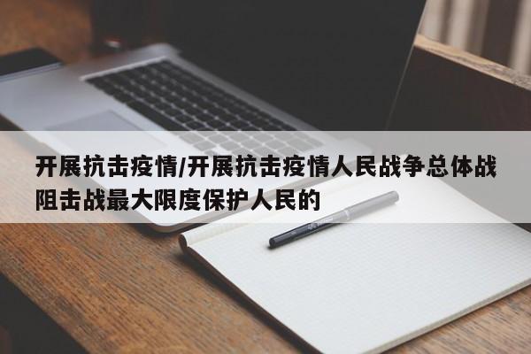 开展抗击疫情/开展抗击疫情人民战争总体战阻击战最大限度保护人民的