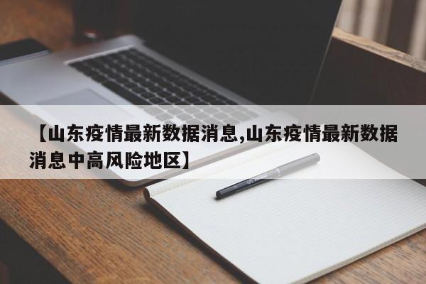 【山东疫情最新数据消息,山东疫情最新数据消息中高风险地区】
