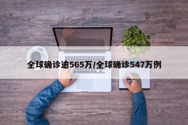全球确诊逾565万/全球确诊547万例