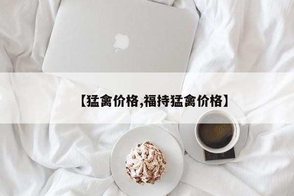 【猛禽价格,福持猛禽价格】