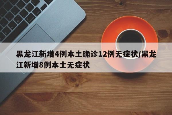 黑龙江新增4例本土确诊12例无症状/黑龙江新增8例本土无症状