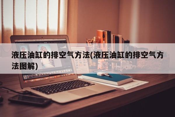 液压油缸的排空气方法(液压油缸的排空气方法图解)