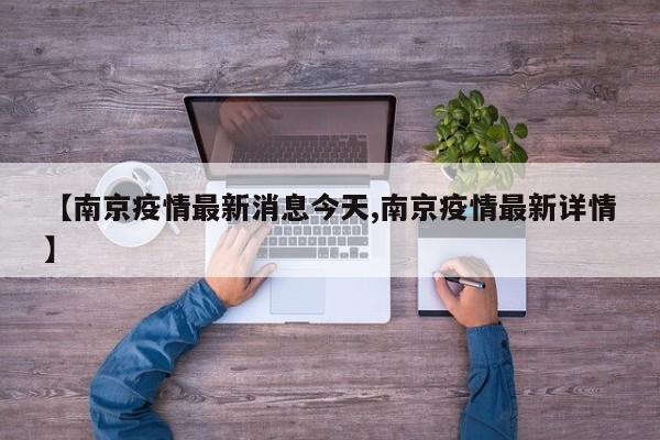 【南京疫情最新消息今天,南京疫情最新详情】
