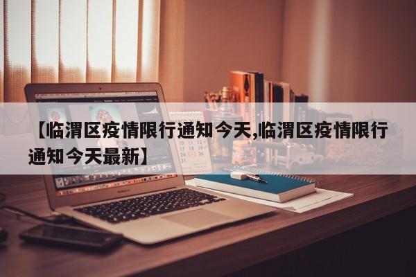 【临渭区疫情限行通知今天,临渭区疫情限行通知今天最新】