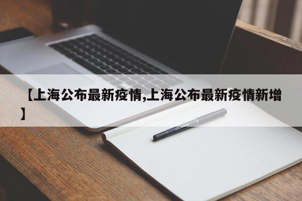 【上海公布最新疫情,上海公布最新疫情新增】