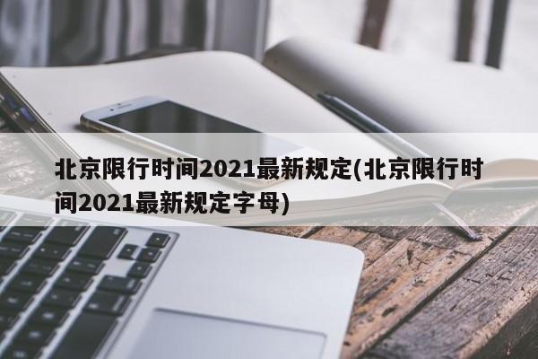 北京限行时间2021最新规定(北京限行时间2021最新规定字母)