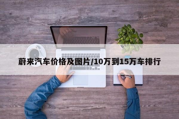 蔚来汽车价格及图片/10万到15万车排行