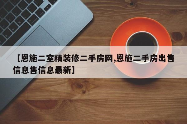 【恩施二室精装修二手房网,恩施二手房出售信息售信息最新】