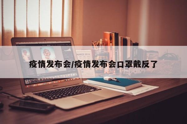 疫情发布会/疫情发布会口罩戴反了