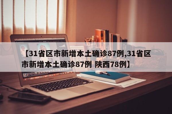 【31省区市新增本土确诊87例,31省区市新增本土确诊87例 陕西78例】