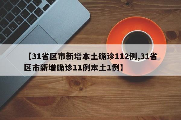 【31省区市新增本土确诊112例,31省区市新增确诊11例本土1例】