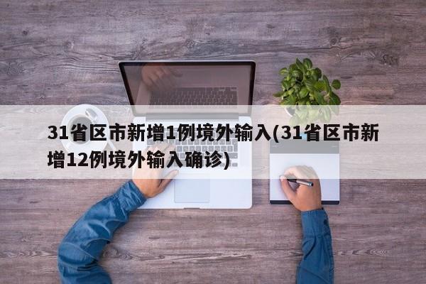31省区市新增1例境外输入(31省区市新增12例境外输入确诊)