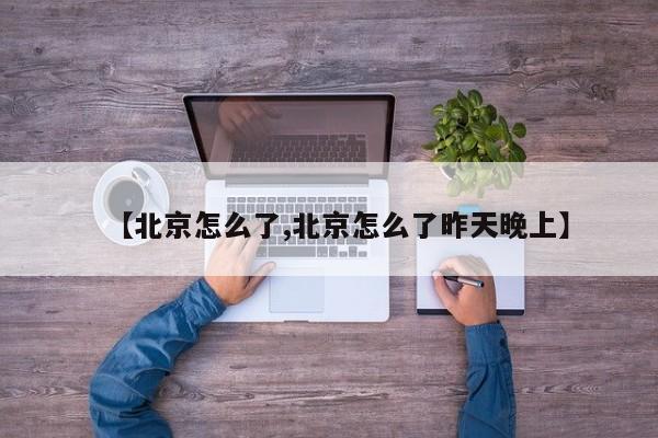 【北京怎么了,北京怎么了昨天晚上】