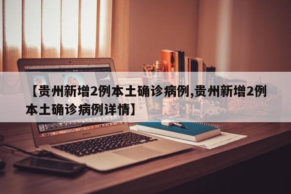 【贵州新增2例本土确诊病例,贵州新增2例本土确诊病例详情】