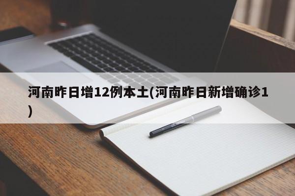 河南昨日增12例本土(河南昨日新增确诊1)