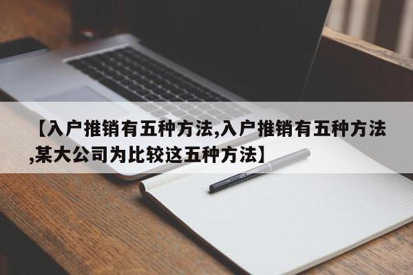 【入户推销有五种方法,入户推销有五种方法,某大公司为比较这五种方法】