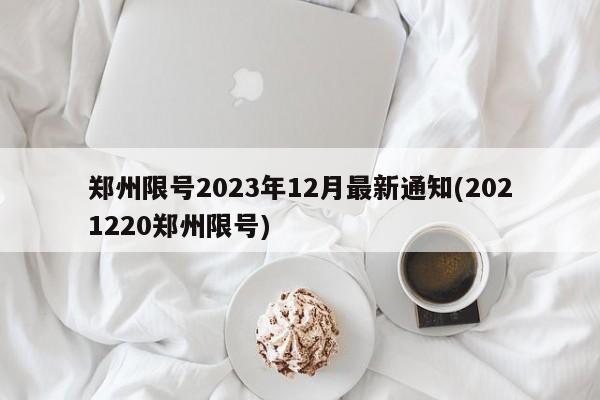 郑州限号2023年12月最新通知(2021220郑州限号)
