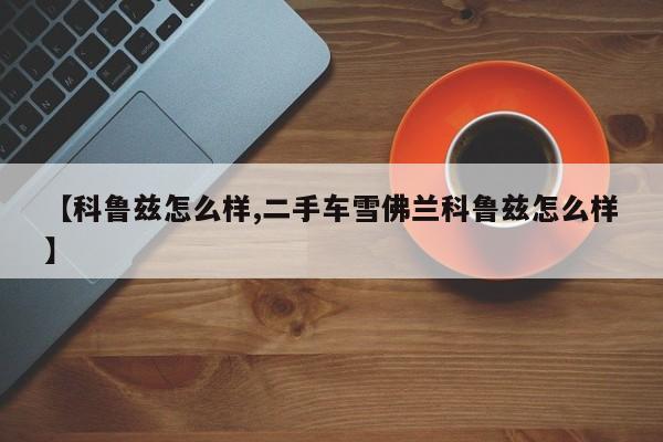 【科鲁兹怎么样,二手车雪佛兰科鲁兹怎么样】