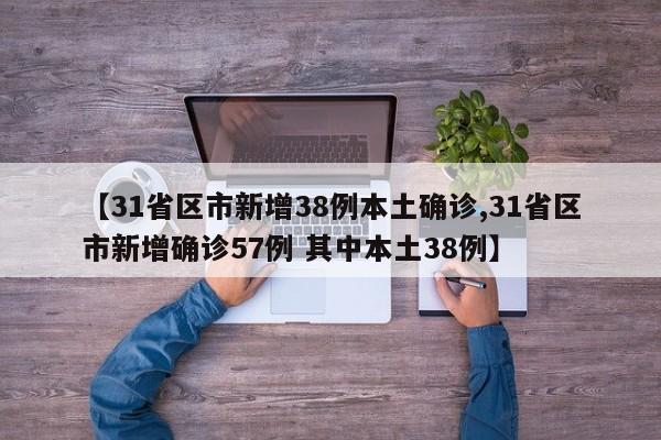 【31省区市新增38例本土确诊,31省区市新增确诊57例 其中本土38例】