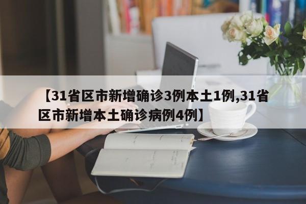 【31省区市新增确诊3例本土1例,31省区市新增本土确诊病例4例】