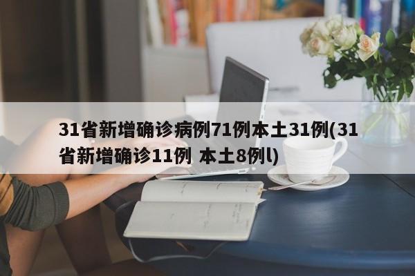 31省新增确诊病例71例本土31例(31省新增确诊11例 本土8例l)