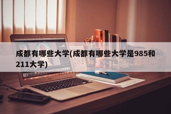 成都有哪些大学(成都有哪些大学是985和211大学)