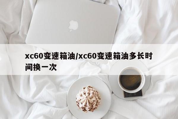 xc60变速箱油/xc60变速箱油多长时间换一次