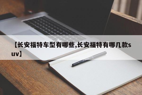 【长安福特车型有哪些,长安福特有哪几款suv】