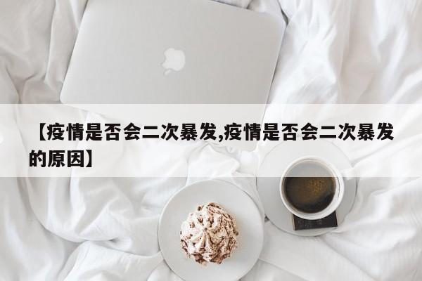 【疫情是否会二次暴发,疫情是否会二次暴发的原因】