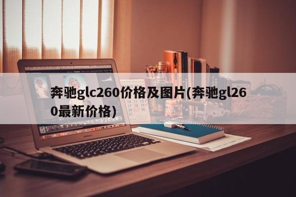 奔驰glc260价格及图片(奔驰gl260最新价格)
