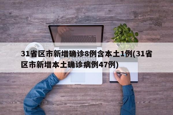 31省区市新增确诊8例含本土1例(31省区市新增本土确诊病例47例)