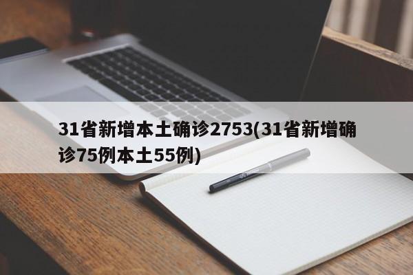 31省新增本土确诊2753(31省新增确诊75例本土55例)