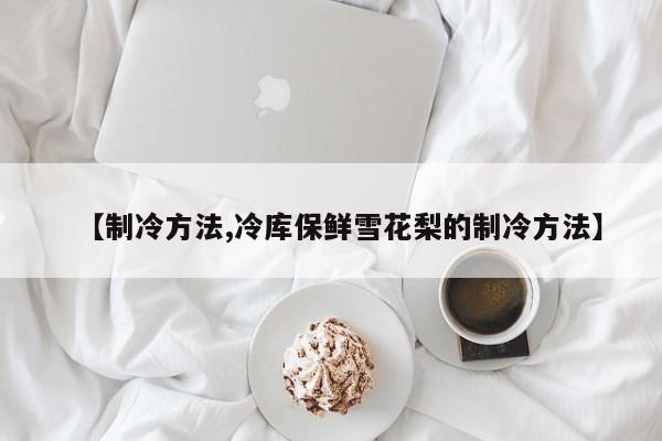 【制冷方法,冷库保鲜雪花梨的制冷方法】